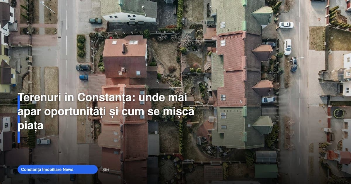 Anunturi terenuri Constanța arată unde mai apar oportunități